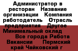 Администратор в ресторан › Название организации ­ Компания-работодатель › Отрасль предприятия ­ Другое › Минимальный оклад ­ 20 000 - Все города Работа » Вакансии   . Пермский край,Чайковский г.